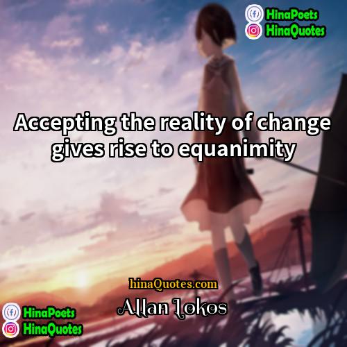 Allan Lokos Quotes | Accepting the reality of change gives rise